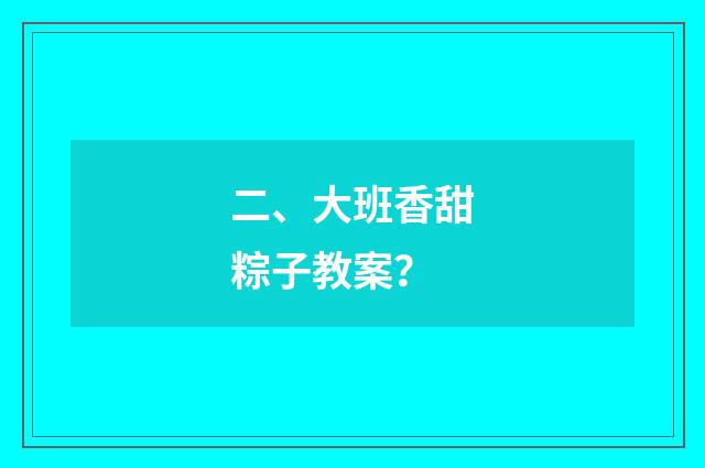 二、大班香甜粽子教案？