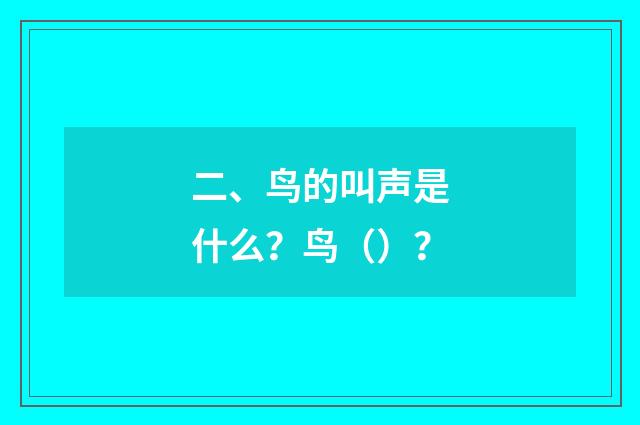 二、鸟的叫声是什么?鸟()?