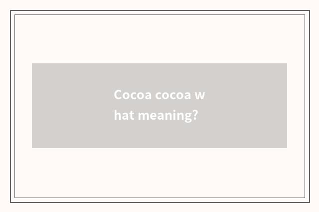 Cocoa cocoa what meaning?