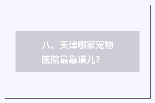 八、天津哪家宠物医院最靠谱儿？