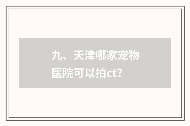九、天津哪家宠物医院可以拍ct？