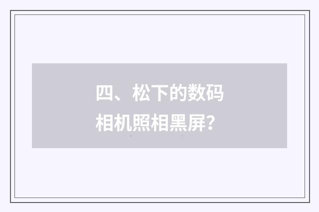 四、松下的数码相机照相黑屏？