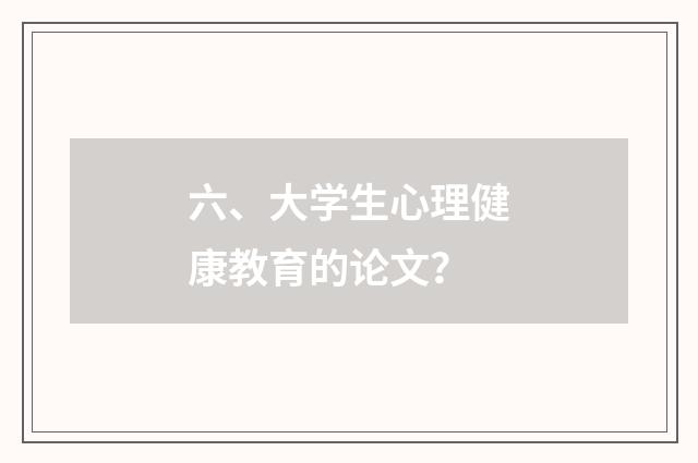 六、大学生心理健康教育的论文？