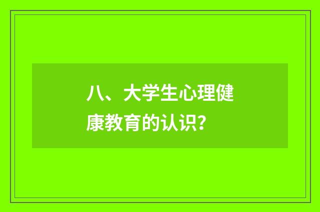 八、大学生心理健康教育的认识?