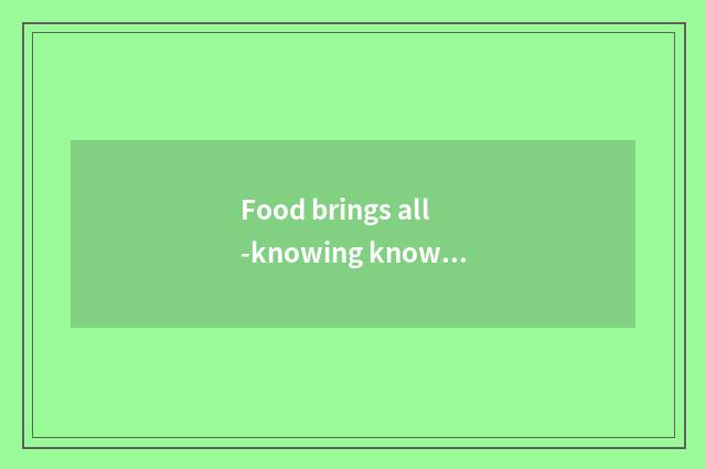Food brings all-knowing knowledge