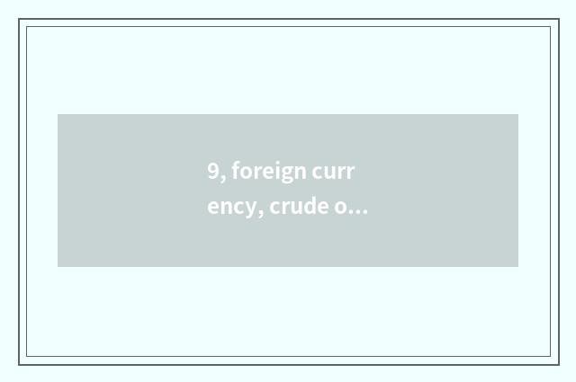 9, foreign currency, crude oil, gold, what to wait for website of information of