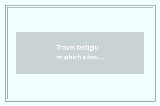 Travel fastigium which a few days?