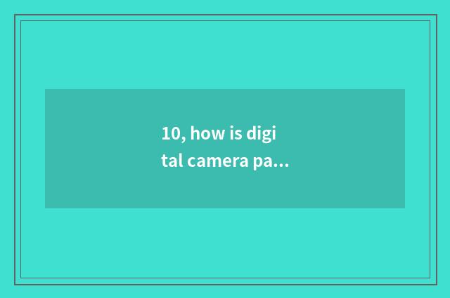 10, how is digital camera patted oneself?