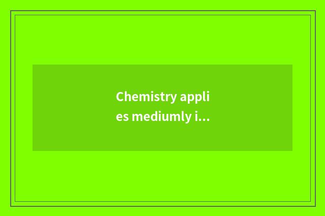 Chemistry applies mediumly in the life