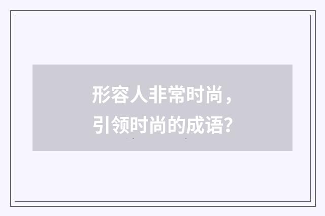 形容人非常时尚，引领时尚的成语？