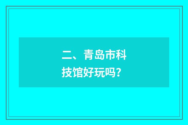 二、青岛市科技馆好玩吗?