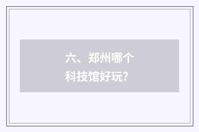 六、郑州哪个科技馆好玩?