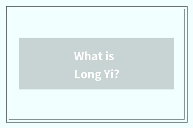 What is Long Yi?