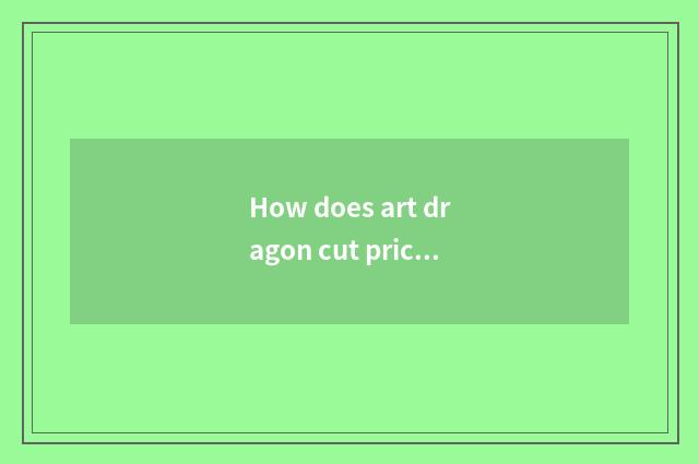 How does art dragon cut price?