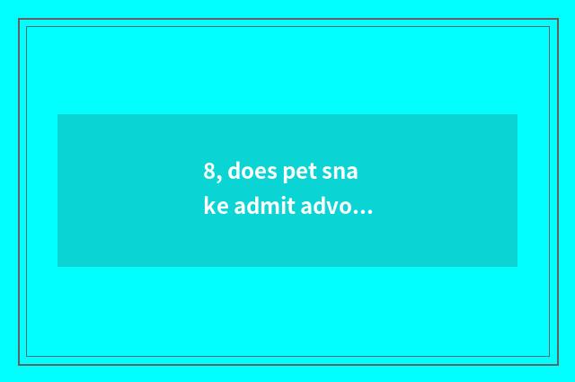 8, does pet snake admit advocate?