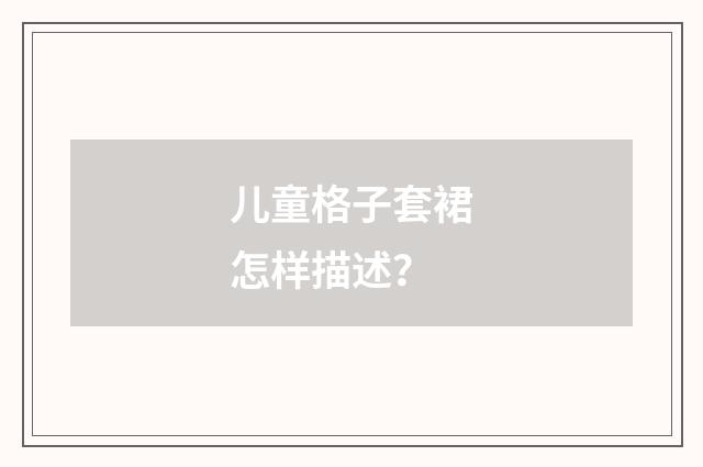 儿童格子套裙怎样描述？