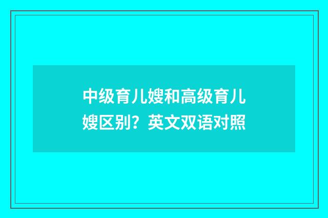 中级育儿嫂和高级育儿嫂区别?英文双语对照