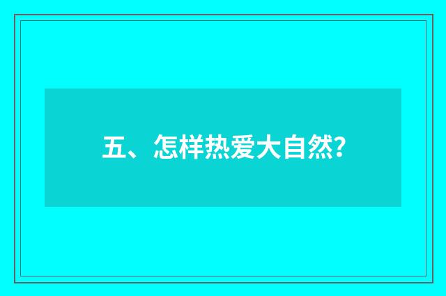 五、怎样热爱大自然？