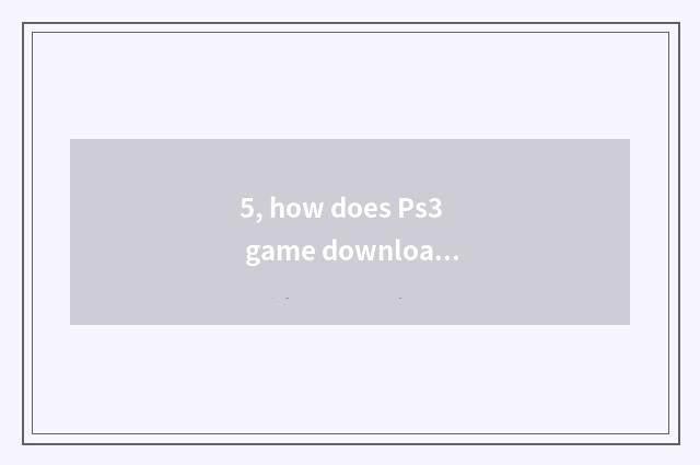 5, how does Ps3 game download?