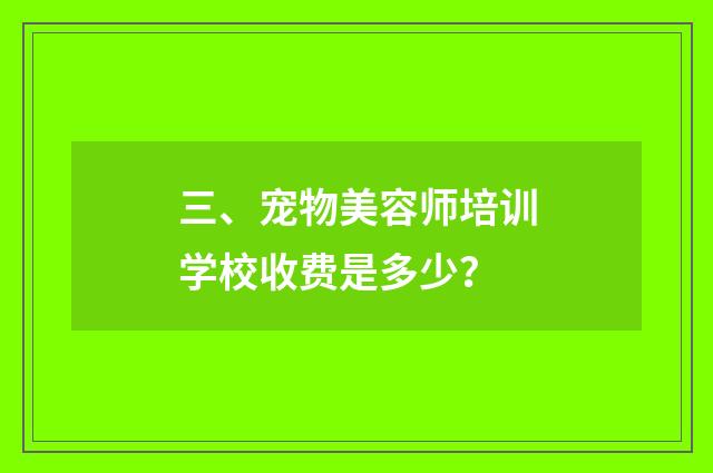 三、宠物美容师培训学校收费是多少？