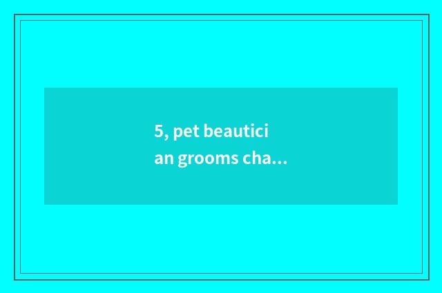 5, pet beautician grooms charge, is pet beautician tuitional how many?