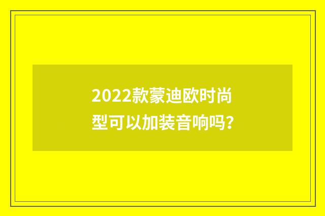 2022款蒙迪欧时尚型可以加装音响吗?