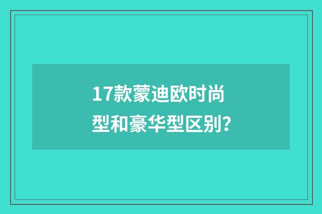 17款蒙迪欧时尚型和豪华型区别?