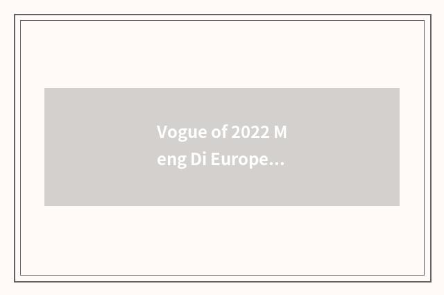 Vogue of 2022 Meng Di Europe and luxurious model distinction?