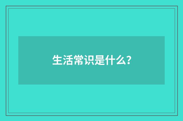 生活常识是什么?