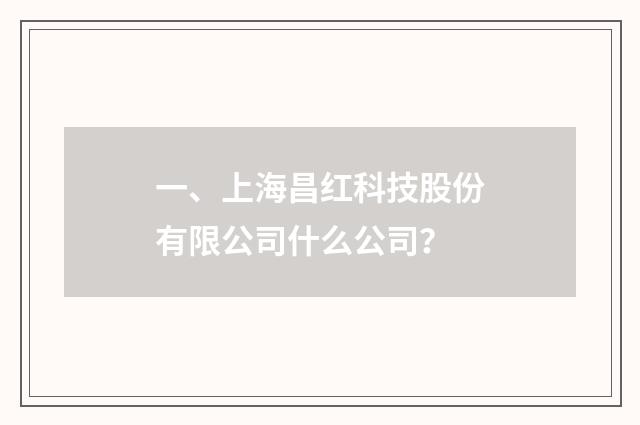 一、上海昌红科技股份有限公司什么公司？