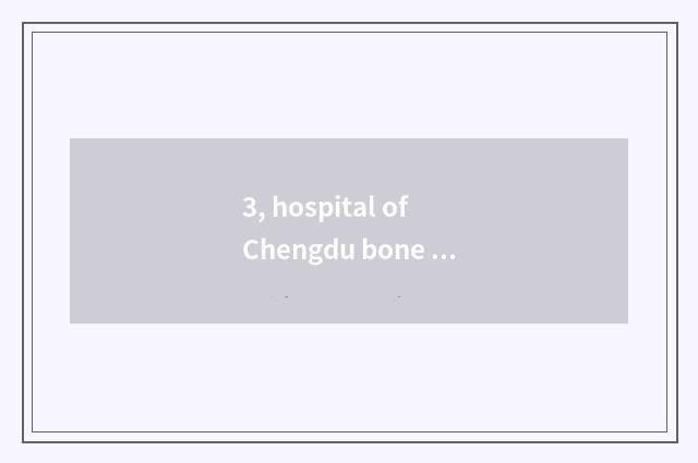 3, hospital of Chengdu bone injury and Chengdu sports hospital which good?
