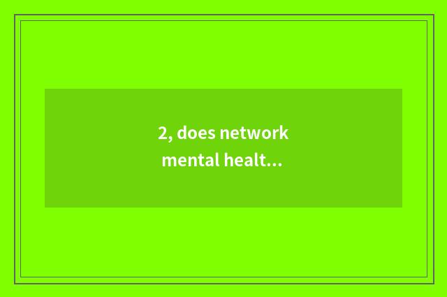 2, does network mental health adjust a method?