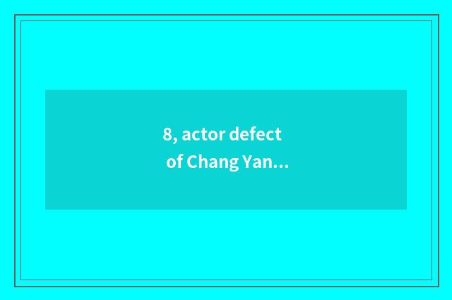 8, actor defect of Chang Yanggong?