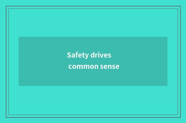 Safety drives common sense
