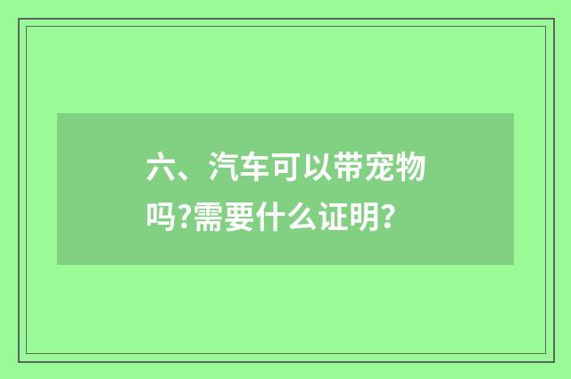 六、汽车可以带宠物吗?需要什么证明?