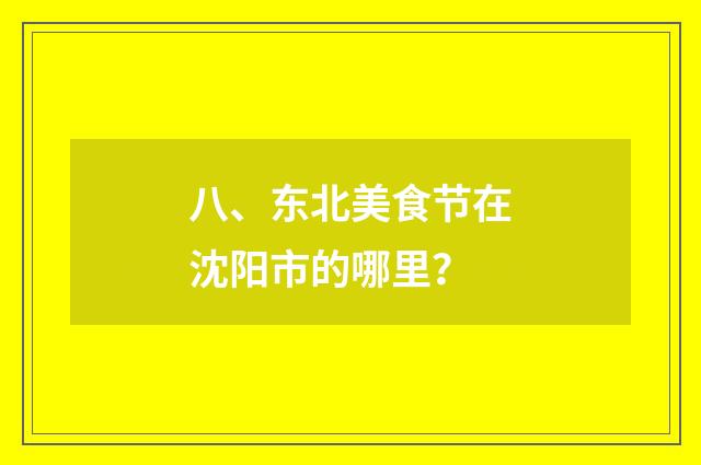 八、东北美食节在沈阳市的哪里？