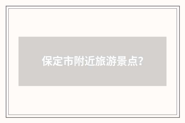 保定市附近旅游景点？