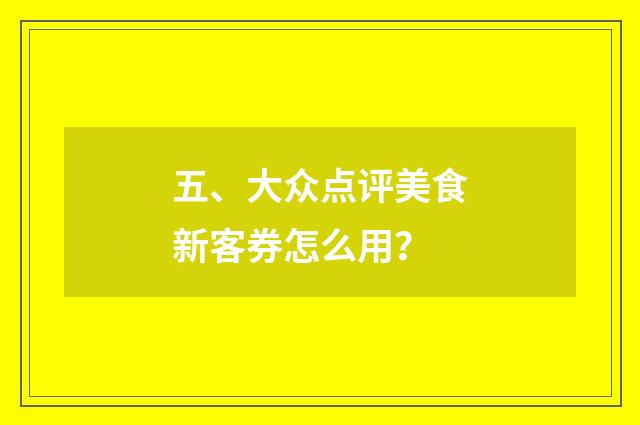 五、大众点评美食新客券怎么用?