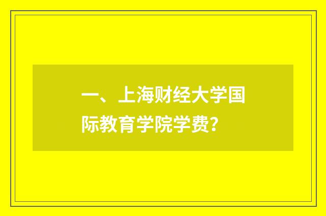 一、上海财经大学国际教育学院学费？