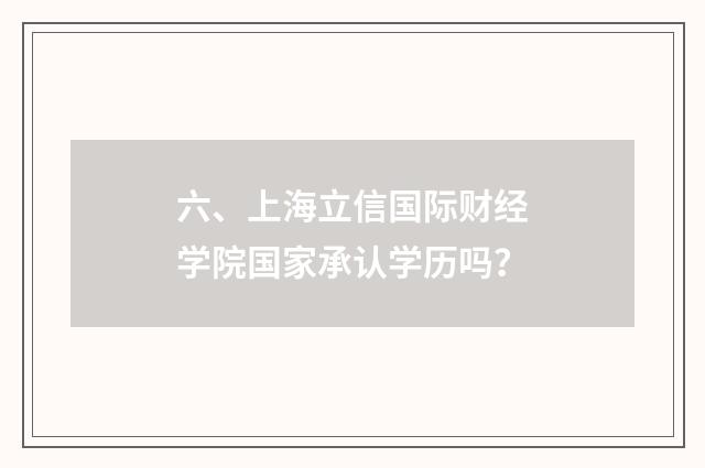六、上海立信国际财经学院国家承认学历吗？