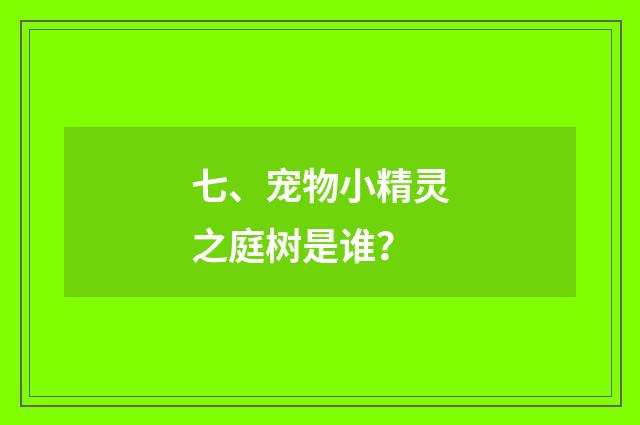 七、宠物小精灵之庭树是谁？