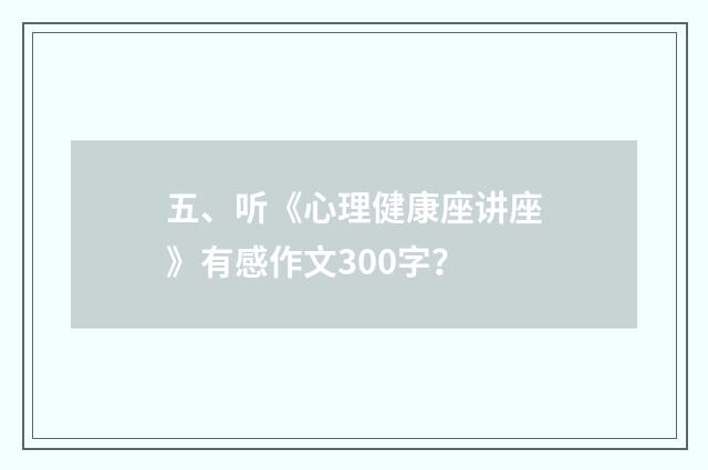 五、听《心理健康座讲座》有感作文300字？
