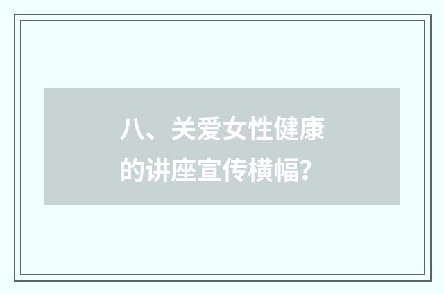 八、关爱女性健康的讲座宣传横幅?