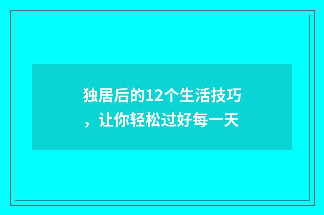 独居后的12个生活技巧,让你轻松过好每一天