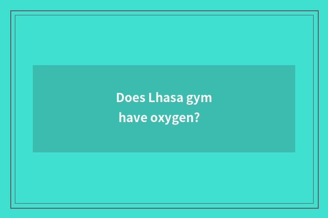 Does Lhasa gym have oxygen?