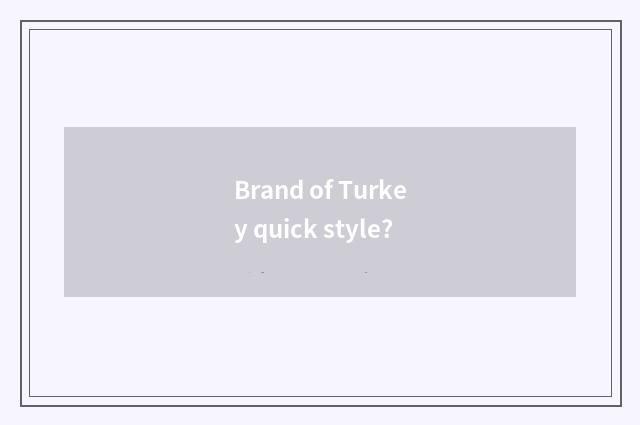 Brand of Turkey quick style?