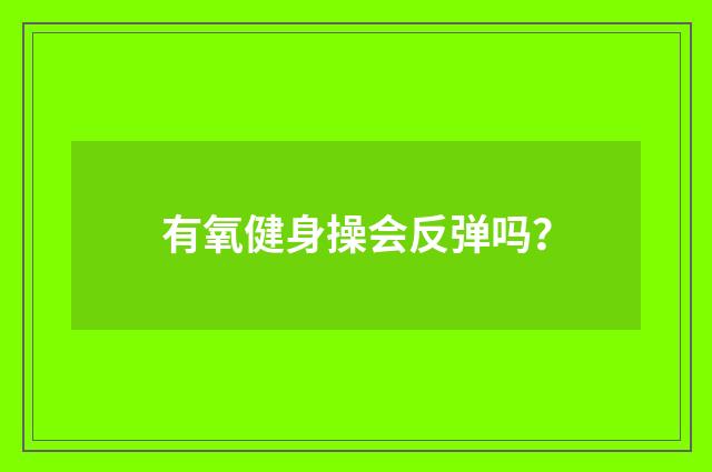 有氧健身操会反弹吗?