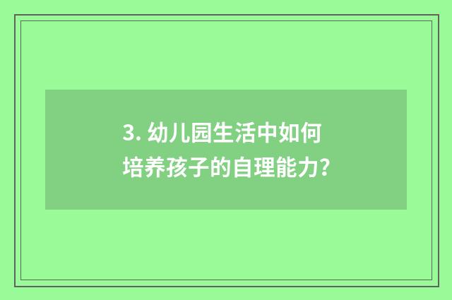 3. 幼儿园生活中如何培养孩子的自理能力？