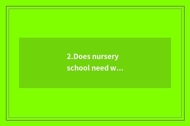 2.Does nursery school need what to data prepare into garden?