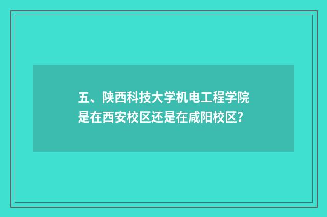 五、陕西科技大学机电工程学院是在西安校区还是在咸阳校区？